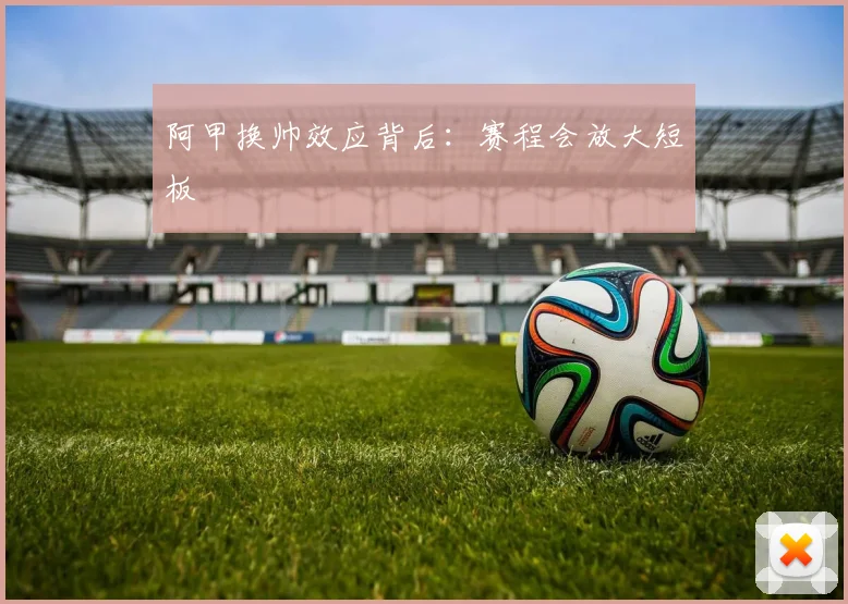 阿甲换帅效应背后:赛程会放大短板