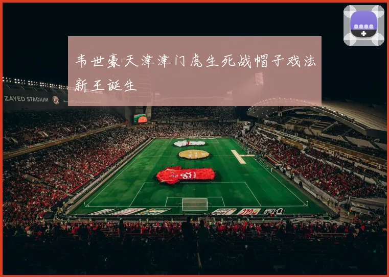 韦世豪天津津门虎生死战帽子戏法新王诞生