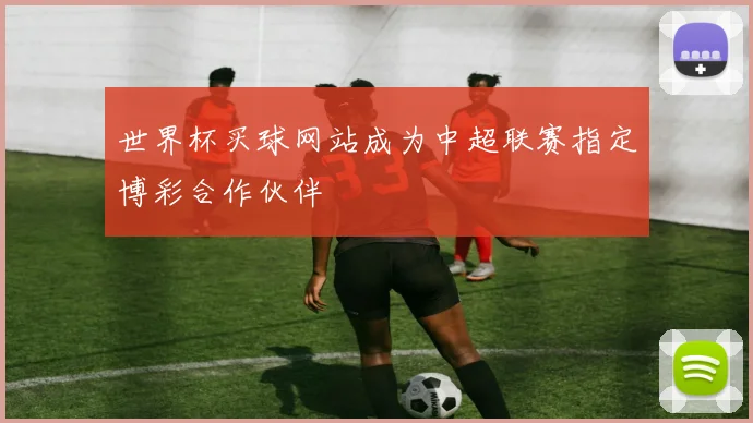 世界杯买球网站成为中超联赛指定博彩合作伙伴