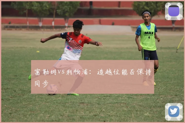 富勒姆vs利物浦：造越位能否保持同步