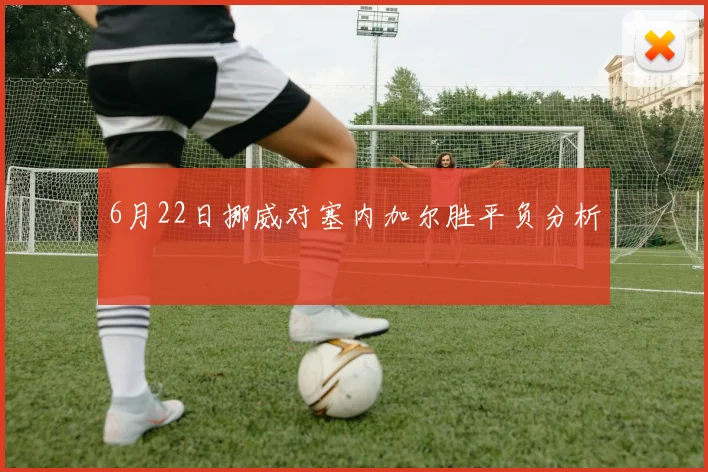 6月22日挪威对塞内加尔胜平负分析