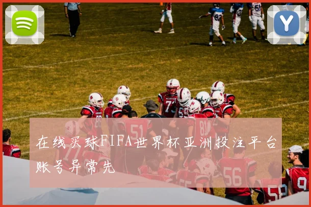 在线买球FIFA世界杯亚洲投注平台账号异常先