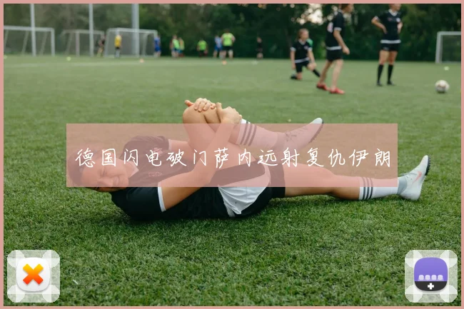 德国闪电破门萨内远射复仇伊朗