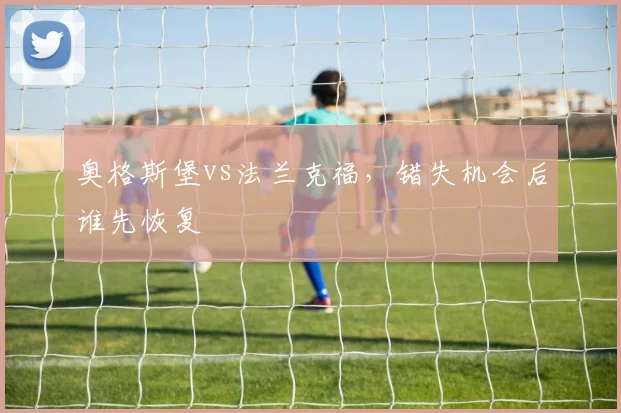 奥格斯堡vs法兰克福，错失机会后谁先恢复