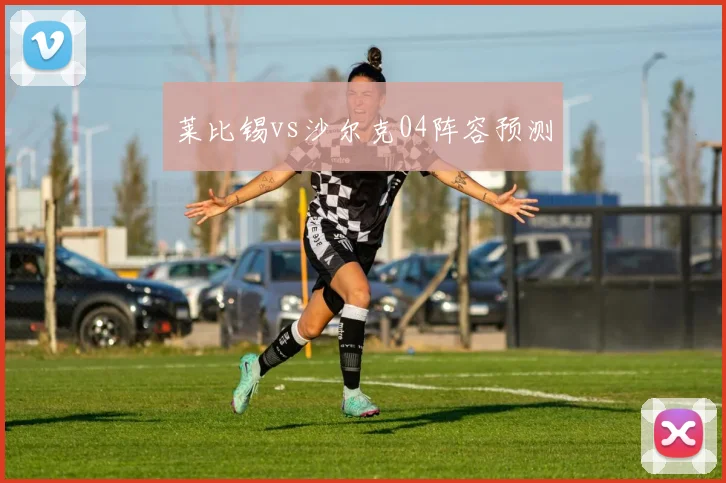 莱比锡vs沙尔克04阵容预测