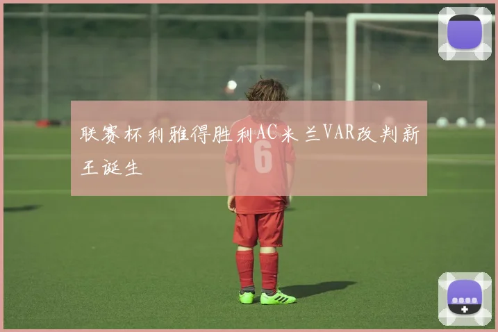 联赛杯利雅得胜利AC米兰VAR改判新王诞生