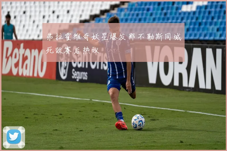 弗拉霍维奇妖星爆发那不勒斯同城死敌赛后热议