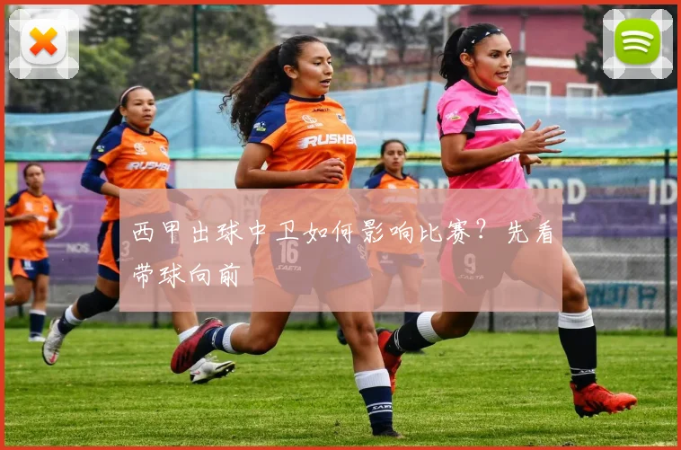 西甲出球中卫如何影响比赛?先看带球向前
