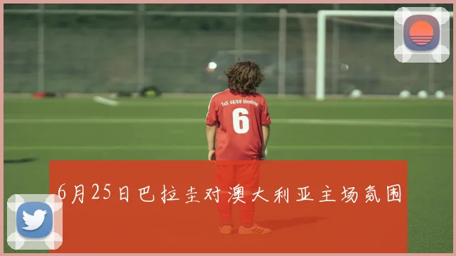 6月25日巴拉圭对澳大利亚主场氛围