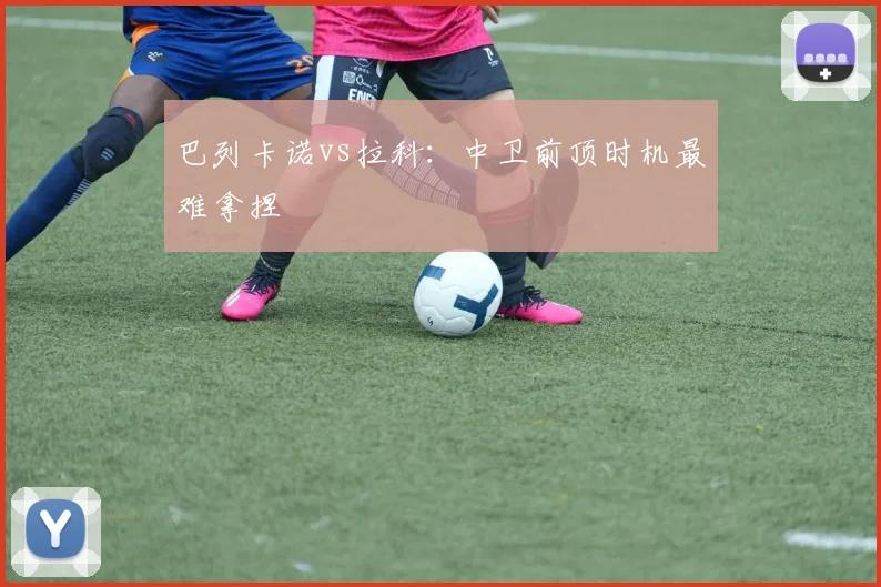 巴列卡诺vs拉科:中卫前顶时机最难拿捏