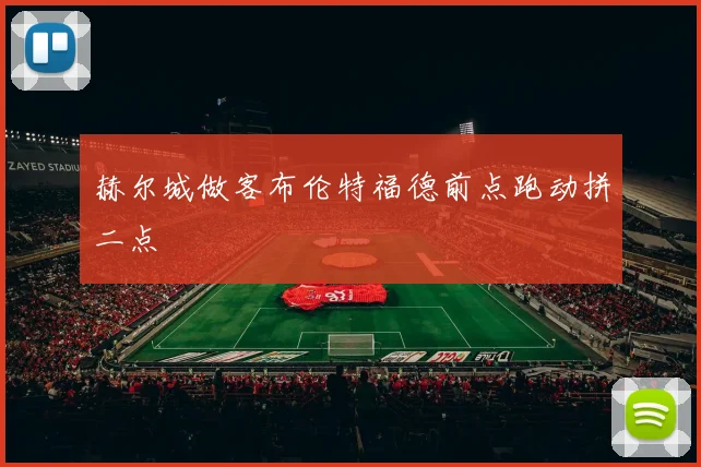 赫尔城做客布伦特福德前点跑动拼二点