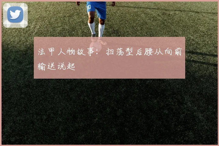 法甲人物故事:扫荡型后腰从向前输送说起