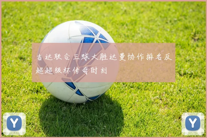 吉达联合三球大胜达曼协作排名反超超级杯传奇时刻